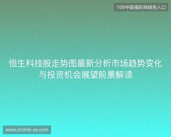 恒生科技股走势图最新分析市场趋势变化与投资机会展望前景解读
