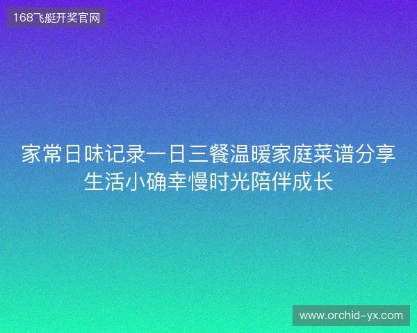 家常日味记录一日三餐温暖家庭菜谱分享生活小确幸慢时光陪伴成长 家常日味记录一日三餐温暖家庭菜谱分享生活小确幸慢时光陪伴成长